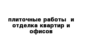 плиточные работы  и отделка квартир и офисов